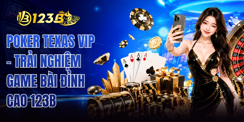 Poker Texas VIP - Trải Nghiệm Game Bài Đỉnh Cao 123B